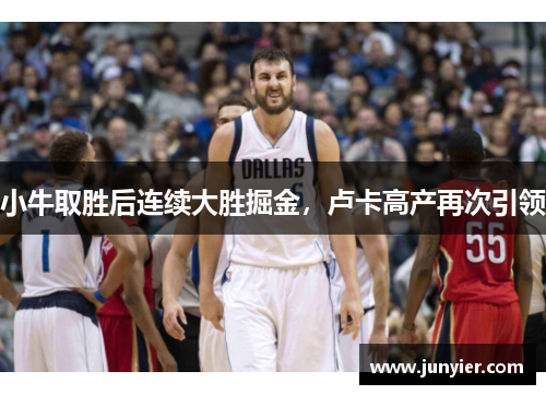 小牛取胜后连续大胜掘金，卢卡高产再次引领