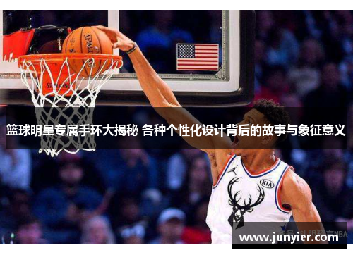 篮球明星专属手环大揭秘 各种个性化设计背后的故事与象征意义