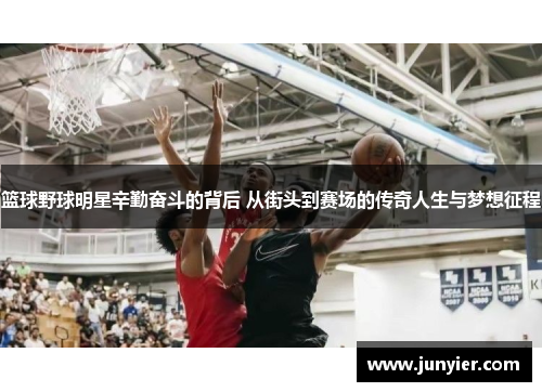 篮球野球明星辛勤奋斗的背后 从街头到赛场的传奇人生与梦想征程