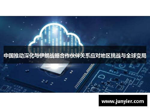 中国推动深化与伊朗战略合作伙伴关系应对地区挑战与全球变局