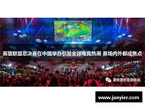 英雄联盟总决赛在中国举办引发全球电竞热潮 赛场内外都成焦点